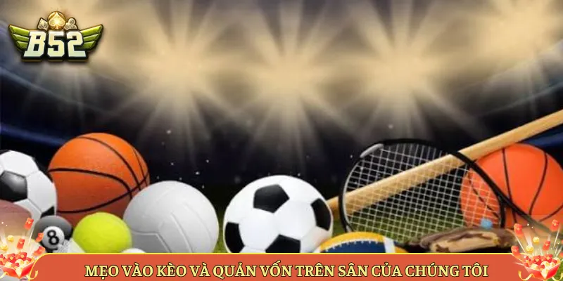 Mẹo Vào Kèo Và Quản Vốn Trên Sân Của Chúng Tôi