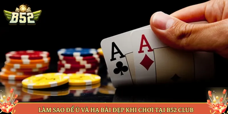 Làm Sao Để Ù Và Hạ Bài Đẹp Khi Chơi Tại B52 Club