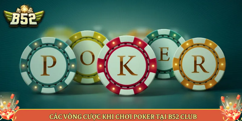 Các Vòng Cược Khi Chơi Poker Tại B52 Club